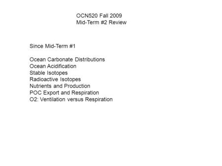OCN520 Fall 2009 Mid-Term #2 Review Since Mid-Term #1 Ocean Carbonate Distributions Ocean Acidification Stable Isotopes Radioactive Isotopes Nutrients.