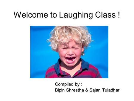 Welcome to Laughing Class ! Compiled by : Bipin Shrestha & Sajan Tuladhar.