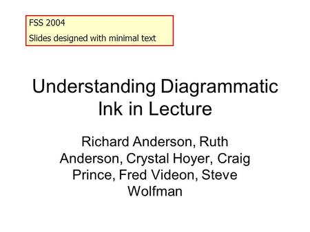 Understanding Diagrammatic Ink in Lecture Richard Anderson, Ruth Anderson, Crystal Hoyer, Craig Prince, Fred Videon, Steve Wolfman FSS 2004 Slides designed.