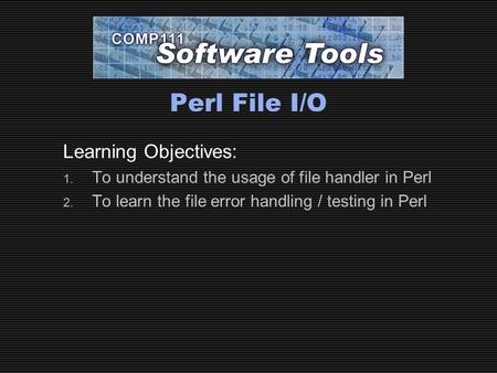Perl File I/O Learning Objectives: 1. To understand the usage of file handler in Perl 2. To learn the file error handling / testing in Perl.