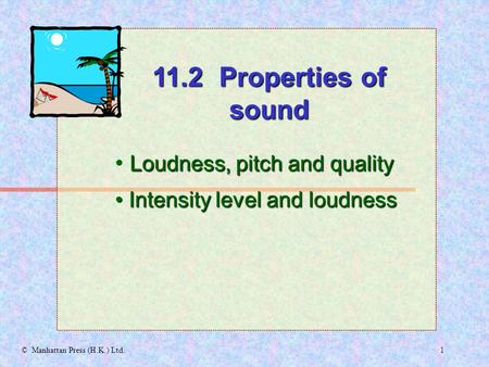 1© Manhattan Press (H.K.) Ltd. Loudness, pitch and quality Intensity level and loudness Intensity level and loudness 11.2 Properties of sound.
