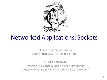Networked Applications: Sockets COS 461: Computer Networks Spring 2010 (MW 3:00-4:20 in CS 105) Michael Freedman Teaching Assistants: Muneeb Ali and David.
