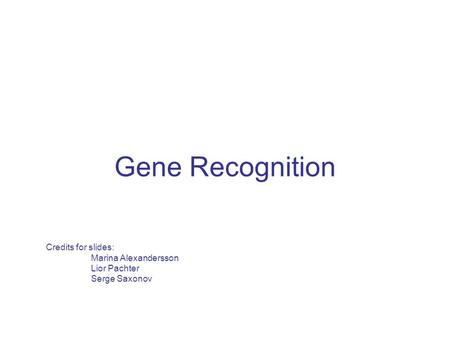Gene Recognition Credits for slides: 	Marina Alexandersson 	Lior Pachter 	Serge Saxonov.
