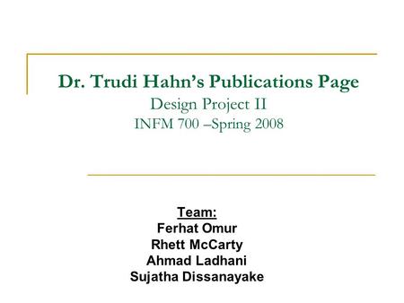Dr. Trudi Hahn’s Publications Page Design Project II INFM 700 –Spring 2008 Team: Ferhat Omur Rhett McCarty Ahmad Ladhani Sujatha Dissanayake.