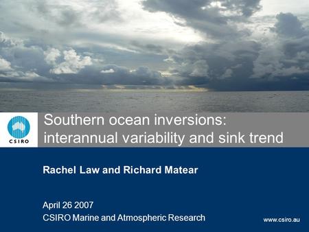 Www.csiro.au Southern ocean inversions: interannual variability and sink trend Rachel Law and Richard Matear April 26 2007 CSIRO Marine and Atmospheric.