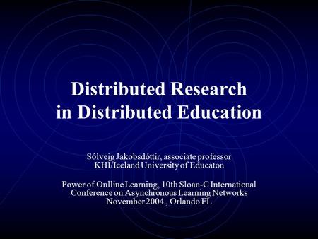 Distributed Research in Distributed Education Sólveig Jakobsdóttir, associate professor KHÍ/Iceland University of Educaton Power of Onlline Learning, 10th.