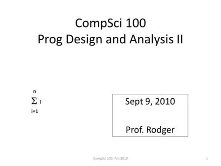 CompSci 100 Prog Design and Analysis II Sept 9, 2010 Prof. Rodger CompSci 100, Fall 20101 n  i=1 i.
