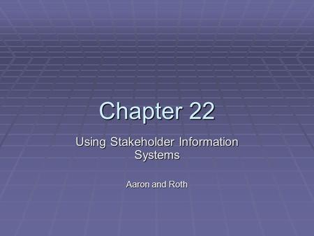 Chapter 22 Using Stakeholder Information Systems Aaron and Roth.
