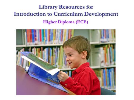 Library Resources for Introduction to Curriculum Development Higher Diploma (ECE)