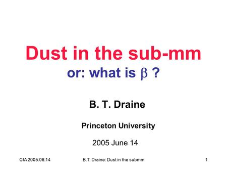 CfA 2005.06.14B.T. Draine: Dust in the submm1 Dust in the sub-mm or: what is  ? B. T. Draine Princeton University 2005 June 14.