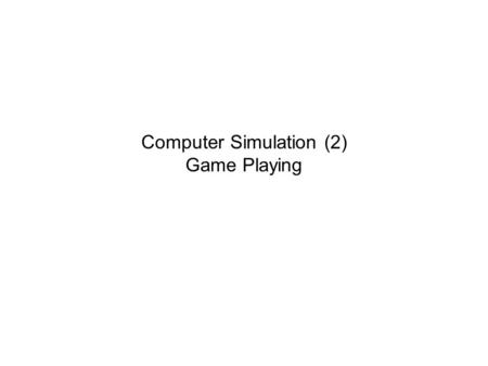 Computer Simulation (2) Game Playing. Different Types of Games How many players? –One –Two Element of chance? –Deterministic –Nondeterministic Outcome.