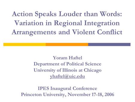 Action Speaks Louder than Words: Variation in Regional Integration Arrangements and Violent Conflict Yoram Haftel Department of Political Science University.