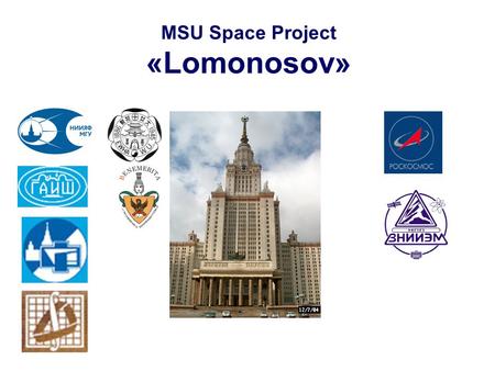 MSU Space Project «Lomonosov». MSU Space Project «Lomonosov» Participants of the experiment (preliminary list): M.V. Lomonosov Moscow State University.