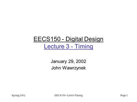 Spring 2002EECS150 - Lec03-Timing Page 1 EECS150 - Digital Design Lecture 3 - Timing January 29, 2002 John Wawrzynek.
