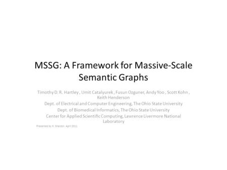 MSSG: A Framework for Massive-Scale Semantic Graphs Timothy D. R. Hartley, Umit Catalyurek, Fusun Ozguner, Andy Yoo, Scott Kohn, Keith Henderson Dept.
