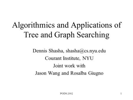 PODS 20021 Algorithmics and Applications of Tree and Graph Searching Dennis Shasha, Courant Institute, NYU Joint work with Jason Wang.
