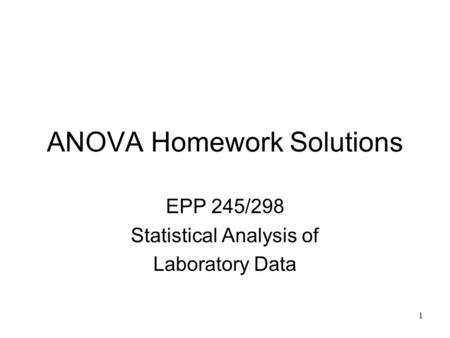 1 ANOVA Homework Solutions EPP 245/298 Statistical Analysis of Laboratory Data.
