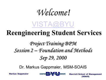 Markus Gappmaier Marriott School of Management (SOAIS)  Reengineering Student Services Project Training BPM Session 2 – Foundation and.
