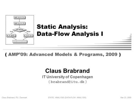 Claus Brabrand, ITU, Denmark Mar 23, 2009STATIC ANALYSIS (DATA-FLOW ANALYSIS) Static Analysis: Data-Flow Analysis I Claus Brabrand IT University of Copenhagen.