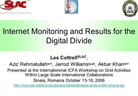 Internet Monitoring and Results for the Digital Divide Les Cottrell SLAC, Aziz Rehmatullah NIIT, Jerrod Williams SLAC, Akbar Khan NIIT Presented at the.