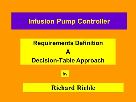 Infusion Pump Controller Requirements Definition A Decision-Table Approach by Richard Riehle.