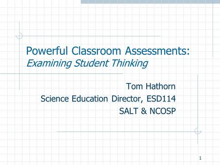 1 Powerful Classroom Assessments: Examining Student Thinking Tom Hathorn Science Education Director, ESD114 SALT & NCOSP.