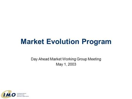 Day Ahead Market Working Group Meeting May 1, 2003 Market Evolution Program.