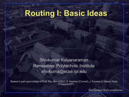 Shivkumar Kalyanaraman 1 Routing I: Basic Ideas Shivkumar Kalyanaraman Rensselaer Polytechnic Institute Based in part upon slides.