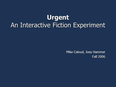 Urgent An Interactive Fiction Experiment Mike Caloud, Joey Hammer Fall 2006.