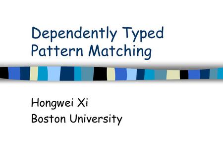 Dependently Typed Pattern Matching Hongwei Xi Boston University.