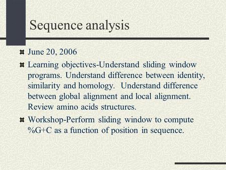 Sequence analysis June 20, 2006 Learning objectives-Understand sliding window programs. Understand difference between identity, similarity and homology.