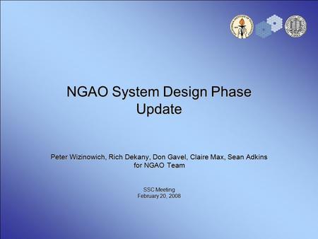 NGAO System Design Phase Update Peter Wizinowich, Rich Dekany, Don Gavel, Claire Max, Sean Adkins for NGAO Team SSC Meeting February 20, 2008.