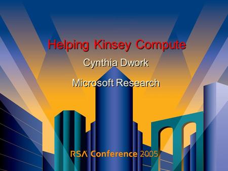 Helping Kinsey Compute Cynthia Dwork Microsoft Research Cynthia Dwork Microsoft Research.