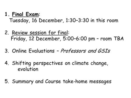 1. Final Exam: Tuesday, 16 December, 1:30–3:30 in this room 2. Review session for final: Friday, 12 December, 5:00–6:00 pm – room TBA 3. Online Evaluations.