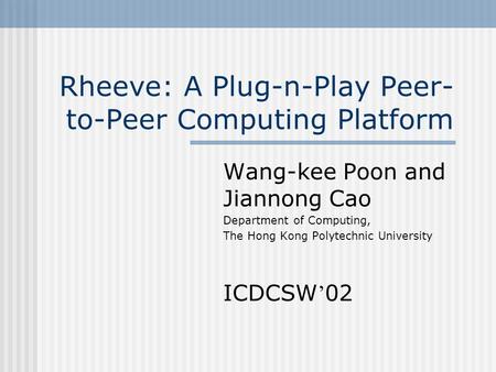 Rheeve: A Plug-n-Play Peer- to-Peer Computing Platform Wang-kee Poon and Jiannong Cao Department of Computing, The Hong Kong Polytechnic University ICDCSW.
