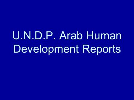 U.N.D.P. Arab Human Development Reports. 2002 Report 2003: Knowledge 2004: Freedom & Governance 2005: Status of Women.
