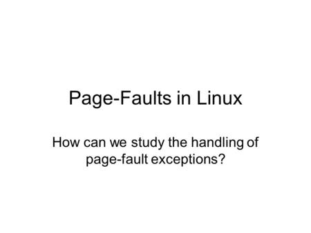 Page-Faults in Linux How can we study the handling of page-fault exceptions?