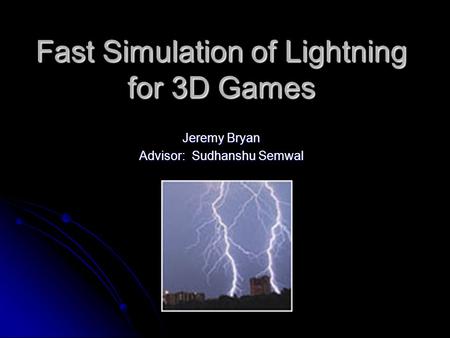 Fast Simulation of Lightning for 3D Games Jeremy Bryan Advisor: Sudhanshu Semwal.
