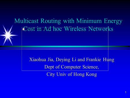 1 Multicast Routing with Minimum Energy Cost in Ad hoc Wireless Networks Xiaohua Jia, Deying Li and Frankie Hung Dept of Computer Science, City Univ of.