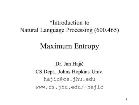 1 *Introduction to Natural Language Processing (600.465) Maximum Entropy Dr. Jan Hajič CS Dept., Johns Hopkins Univ.