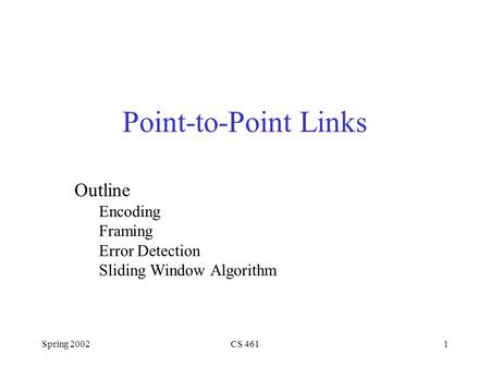 Spring 2002CS 4611 Outline Encoding Framing Error Detection Sliding Window Algorithm Point-to-Point Links.