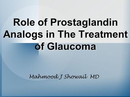 Role of Prostaglandin Analogs in The Treatment of Glaucoma Mahmood J Showail MD.