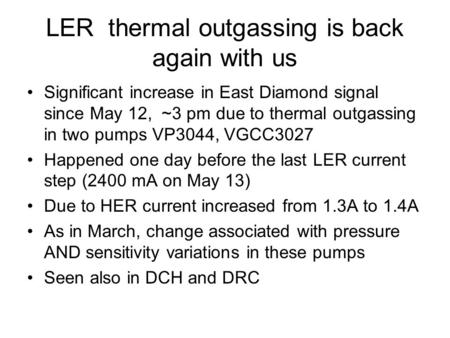 LER thermal outgassing is back again with us Significant increase in East Diamond signal since May 12, ~3 pm due to thermal outgassing in two pumps VP3044,