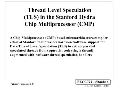 EECC722 - Shaaban #1 lec # 10 Fall 2004 10-25-2004 Thread Level Speculation (TLS) in the Stanford Hydra Chip Multiprocessor (CMP) A Chip Multiprocessor.