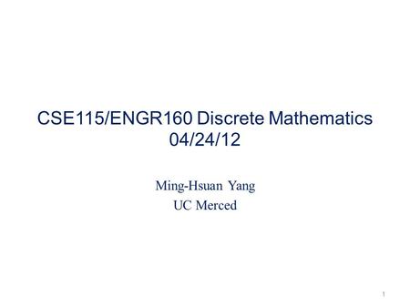 CSE115/ENGR160 Discrete Mathematics 04/24/12 Ming-Hsuan Yang UC Merced 1.