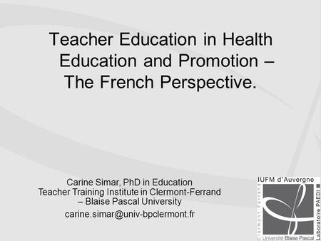 Teacher Education in Health Education and Promotion – The French Perspective. Carine Simar, PhD in Education Teacher Training Institute in Clermont-Ferrand.
