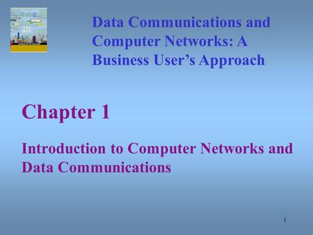 1 Chapter 1 Introduction to Computer Networks and Data Communications Data Communications and Computer Networks: A Business User’s Approach.