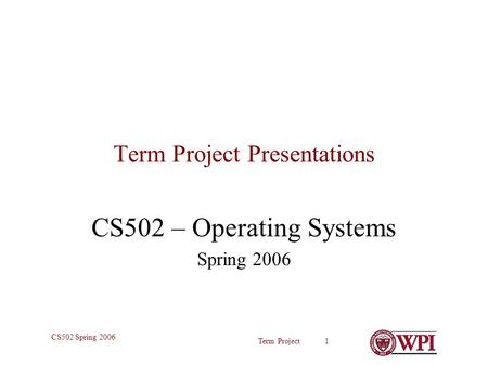 Term Project 1 CS502 Spring 2006 Term Project Presentations CS502 – Operating Systems Spring 2006.