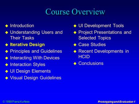 © 1999 Franz Kurfess Prototyping and Evaluation 1 Course Overview  Introduction  Understanding Users and Their Tasks  Iterative Design  Principles.