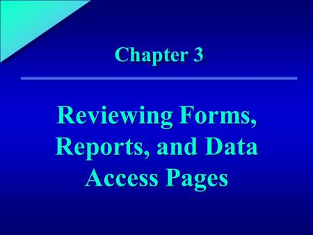 1 Chapter 3 Reviewing Forms, Reports, and Data Access Pages.